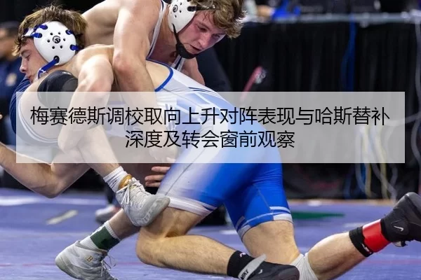 梅赛德斯调校取向上升对阵表现与哈斯替补深度及转会窗前观察